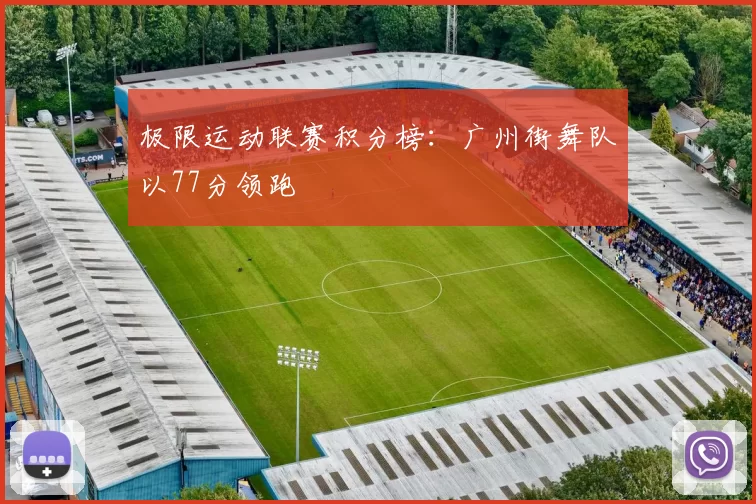 极限运动联赛积分榜：广州街舞队以77分领跑