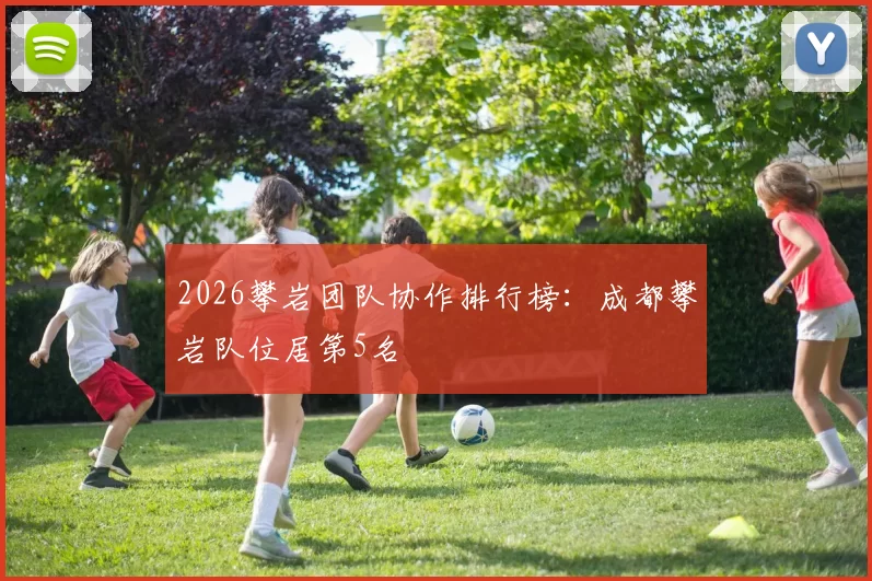 2026攀岩团队协作排行榜：成都攀岩队位居第5名