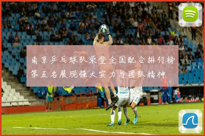 南京乒乓球队荣登全国配合排行榜第五名展现强大实力与团队精神