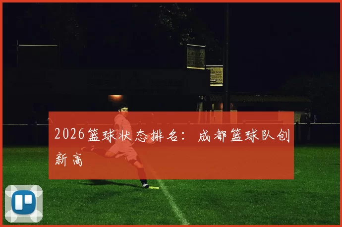 2026篮球状态排名：成都篮球队创新高