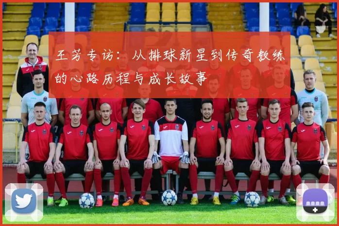 王芳专访：从排球新星到传奇教练的心路历程与成长故事