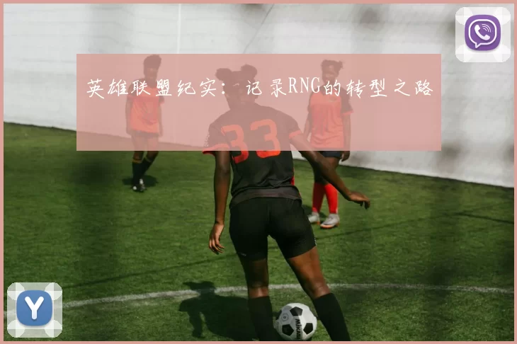 英雄联盟纪实：记录RNG的转型之路