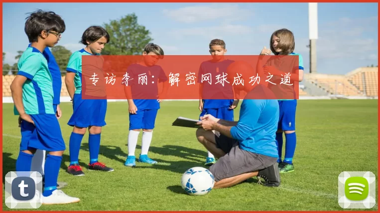 专访李丽：解密网球成功之道